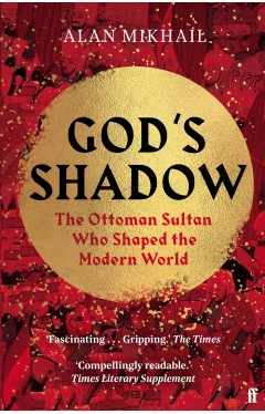 God's Shadow: The Ottoman Sultan Who Shaped the Modern World